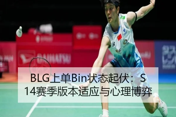 BLG上单Bin状态起伏：S14赛季版本适应与心理博弈