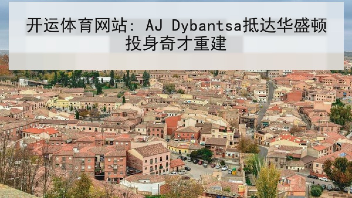 开运体育网站: AJ Dybantsa抵达华盛顿投身奇才重建 开运体育网站: AJ Dybantsa抵达华盛顿投身奇才重建