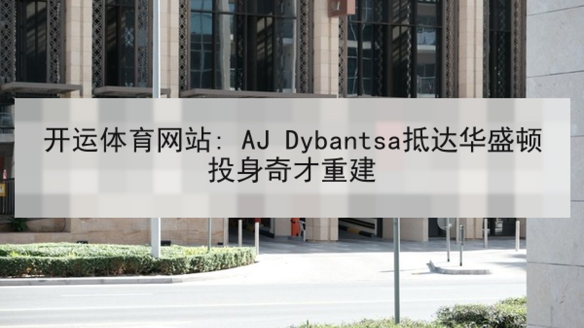 开运体育网站: AJ Dybantsa抵达华盛顿投身奇才重建 开运体育网站: AJ Dybantsa抵达华盛顿投身奇才重建