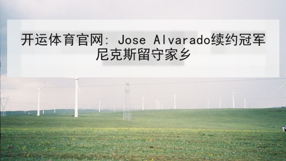 开运体育官网: Jose Alvarado续约冠军尼克斯留守家乡 开运体育官网: Jose Alvarado续约冠军尼克斯留守家乡