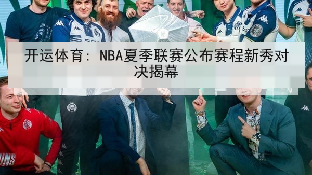 开运体育: NBA夏季联赛公布赛程新秀对决揭幕