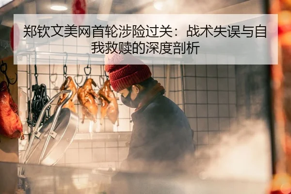 郑钦文美网首轮涉险过关：战术失误与自我救赎的深度剖析