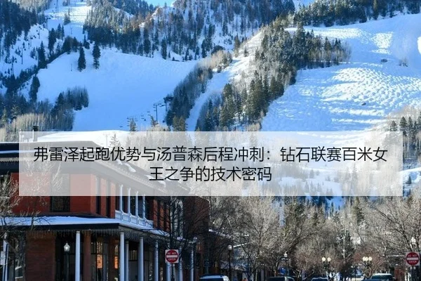 弗雷泽起跑优势与汤普森后程冲刺：钻石联赛百米女王之争的技术密码