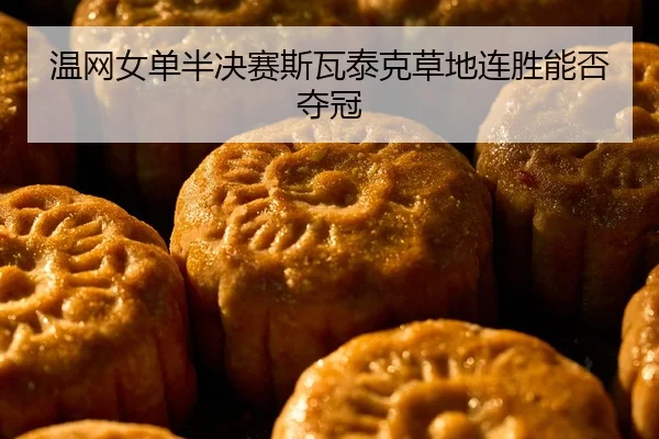 温网女单半决赛斯瓦泰克草地连胜能否夺冠