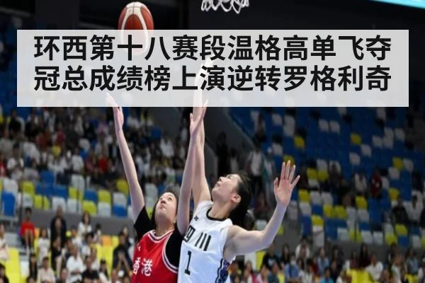 环西第十八赛段温格高单飞夺冠总成绩榜上演逆转罗格利奇