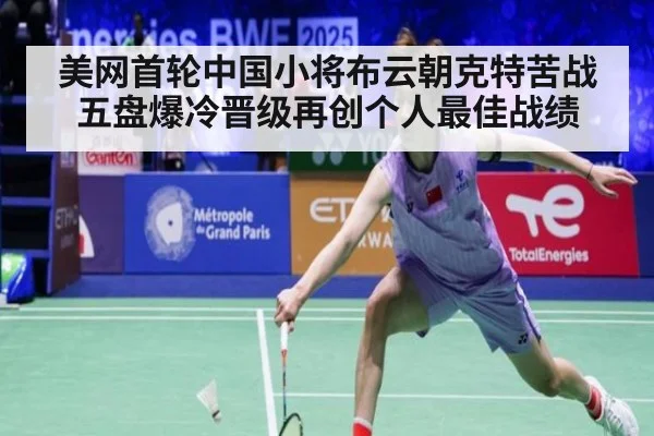 美网首轮中国小将布云朝克特苦战五盘爆冷晋级再创个人最佳战绩