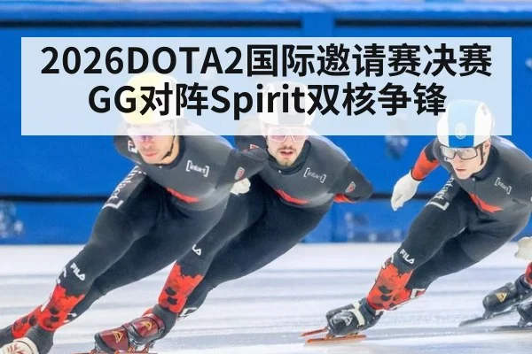 2026DOTA2国际邀请赛决赛GG对阵Spirit双核争锋