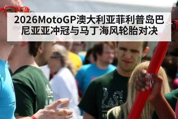 2026MotoGP澳大利亚菲利普岛巴尼亚亚冲冠与马丁海风轮胎对决